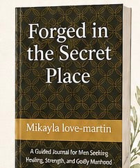 Forged in the Secret Place: A Guided Journal for Men Seeking Healing, Strength, and Godly Manhood